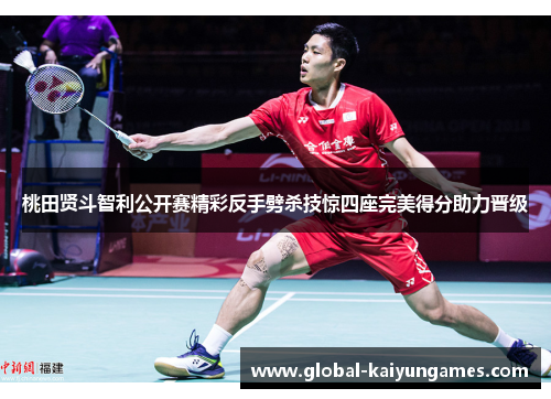 桃田贤斗智利公开赛精彩反手劈杀技惊四座完美得分助力晋级