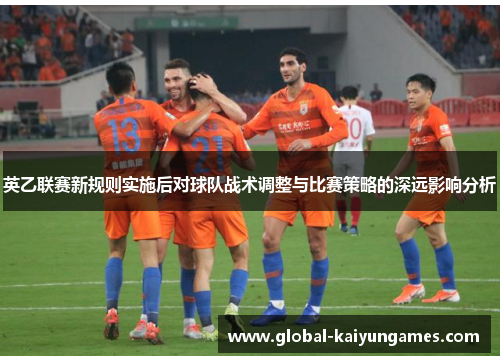 英乙联赛新规则实施后对球队战术调整与比赛策略的深远影响分析