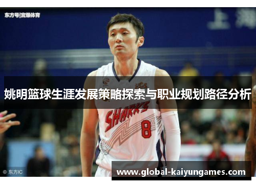 姚明篮球生涯发展策略探索与职业规划路径分析