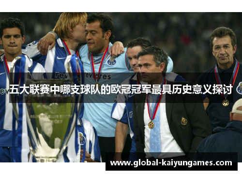 五大联赛中哪支球队的欧冠冠军最具历史意义探讨