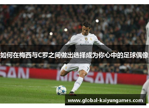 如何在梅西与C罗之间做出选择成为你心中的足球偶像