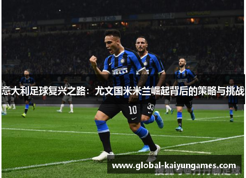 意大利足球复兴之路：尤文国米米兰崛起背后的策略与挑战