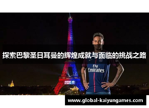 探索巴黎圣日耳曼的辉煌成就与面临的挑战之路