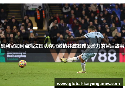 奥利塞如何点燃法国队夺冠激情并激发球员潜力的背后故事