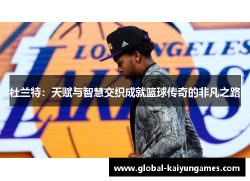 杜兰特：天赋与智慧交织成就篮球传奇的非凡之路