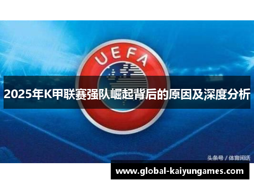 2025年K甲联赛强队崛起背后的原因及深度分析