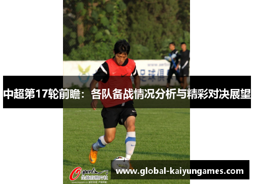 中超第17轮前瞻：各队备战情况分析与精彩对决展望