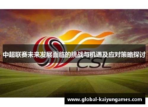 中超联赛未来发展面临的挑战与机遇及应对策略探讨