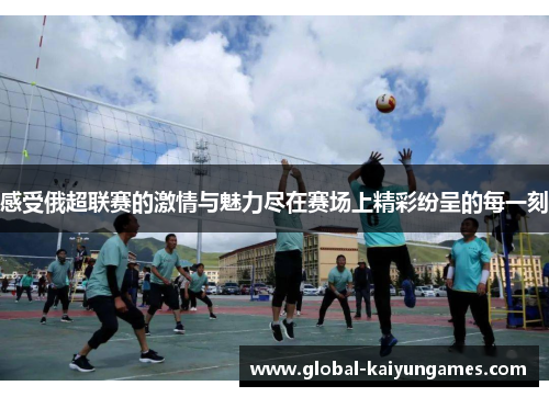 感受俄超联赛的激情与魅力尽在赛场上精彩纷呈的每一刻