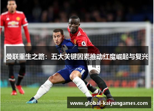 曼联重生之路：五大关键因素推动红魔崛起与复兴