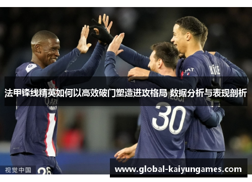 法甲锋线精英如何以高效破门塑造进攻格局 数据分析与表现剖析