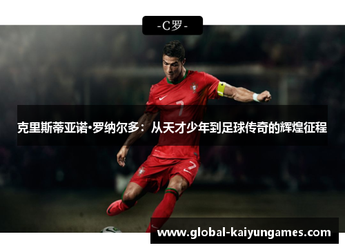 克里斯蒂亚诺·罗纳尔多：从天才少年到足球传奇的辉煌征程