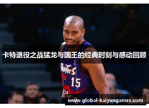 卡特退役之战猛龙与国王的经典时刻与感动回顾