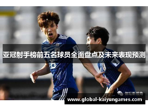 亚冠射手榜前五名球员全面盘点及未来表现预测