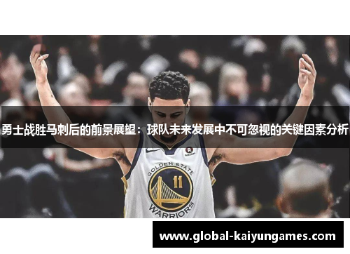 勇士战胜马刺后的前景展望：球队未来发展中不可忽视的关键因素分析