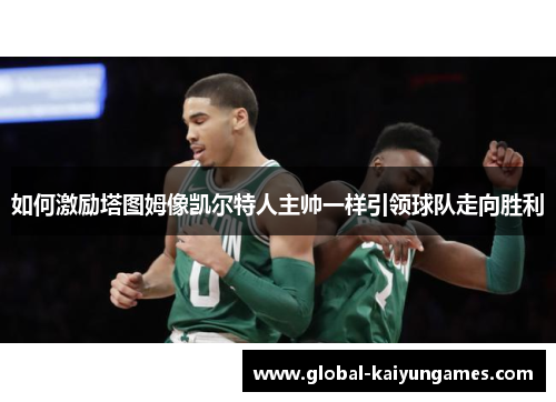 如何激励塔图姆像凯尔特人主帅一样引领球队走向胜利