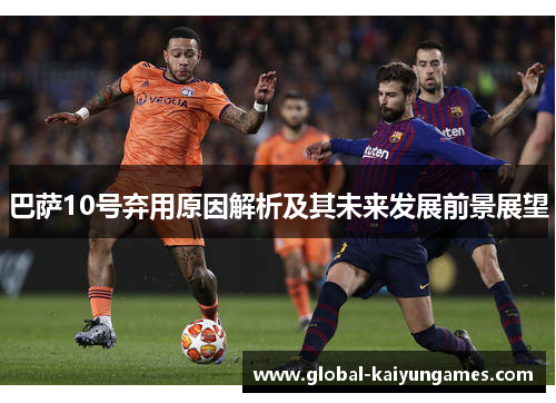 巴萨10号弃用原因解析及其未来发展前景展望