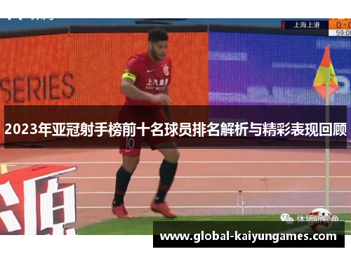 2023年亚冠射手榜前十名球员排名解析与精彩表现回顾