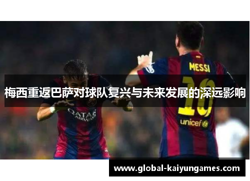 梅西重返巴萨对球队复兴与未来发展的深远影响