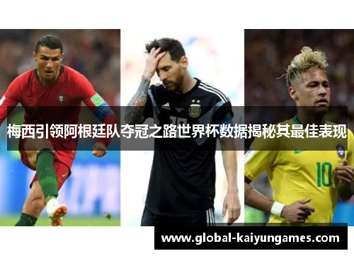 梅西引领阿根廷队夺冠之路世界杯数据揭秘其最佳表现