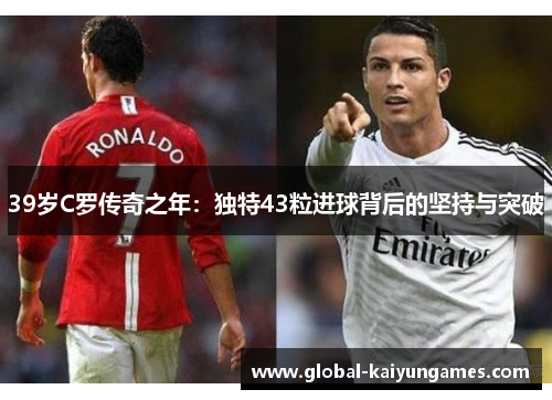 39岁C罗传奇之年：独特43粒进球背后的坚持与突破