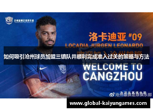 如何吸引沧州球员加盟三镇队并顺利完成准入过关的策略与方法