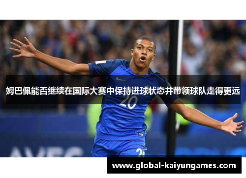 姆巴佩能否继续在国际大赛中保持进球状态并带领球队走得更远