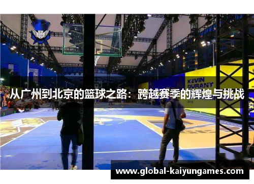 从广州到北京的篮球之路：跨越赛季的辉煌与挑战