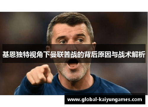 基恩独特视角下曼联苦战的背后原因与战术解析
