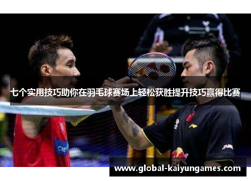 七个实用技巧助你在羽毛球赛场上轻松获胜提升技巧赢得比赛