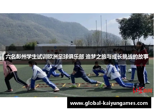 六名彭州学生试训欧洲足球俱乐部 追梦之旅与成长挑战的故事