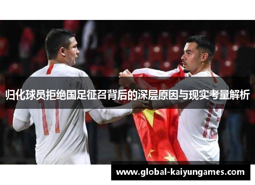 归化球员拒绝国足征召背后的深层原因与现实考量解析