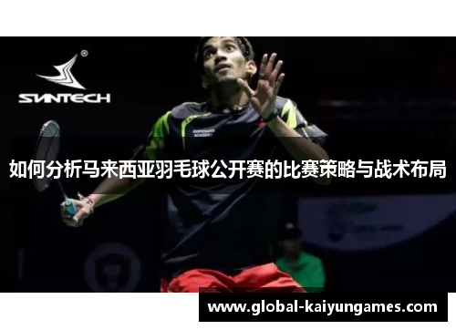 如何分析马来西亚羽毛球公开赛的比赛策略与战术布局