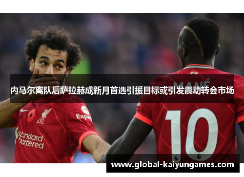 内马尔离队后萨拉赫成新月首选引援目标或引发震动转会市场