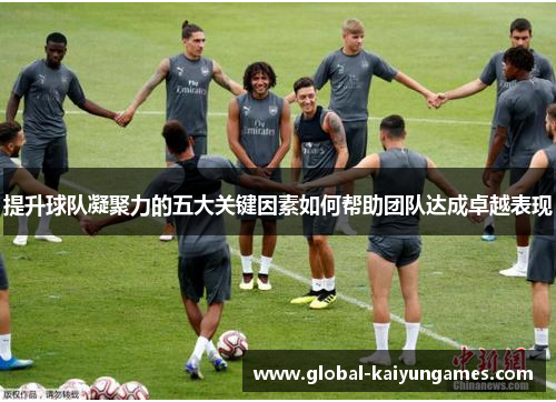 提升球队凝聚力的五大关键因素如何帮助团队达成卓越表现