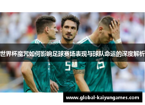 世界杯魔咒如何影响足球赛场表现与球队命运的深度解析