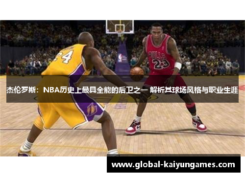 杰伦罗斯：NBA历史上最具全能的后卫之一 解析其球场风格与职业生涯
