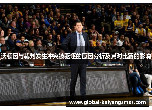 沃顿因与裁判发生冲突被驱逐的原因分析及其对比赛的影响