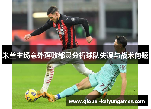 米兰主场意外落败都灵分析球队失误与战术问题