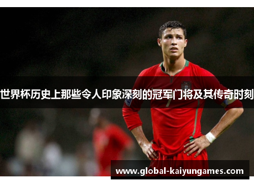 世界杯历史上那些令人印象深刻的冠军门将及其传奇时刻