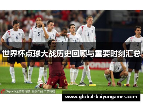 世界杯点球大战历史回顾与重要时刻汇总