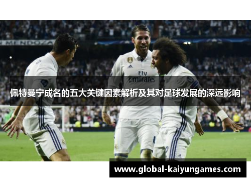 佩特曼宁成名的五大关键因素解析及其对足球发展的深远影响