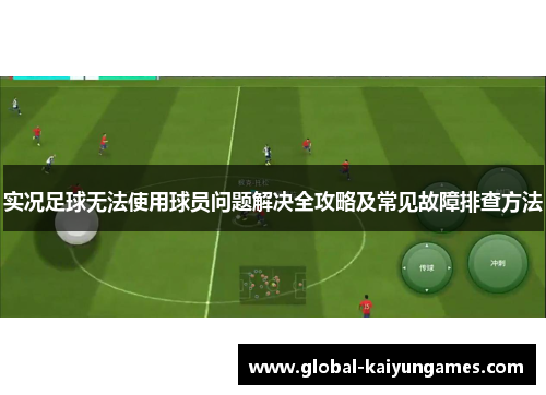 实况足球无法使用球员问题解决全攻略及常见故障排查方法