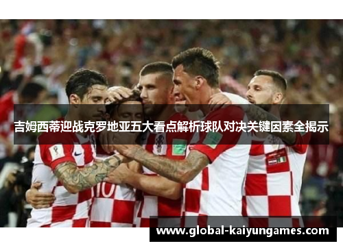 吉姆西蒂迎战克罗地亚五大看点解析球队对决关键因素全揭示