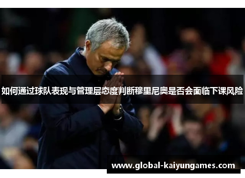 如何通过球队表现与管理层态度判断穆里尼奥是否会面临下课风险