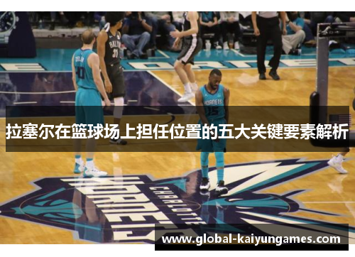 拉塞尔在篮球场上担任位置的五大关键要素解析