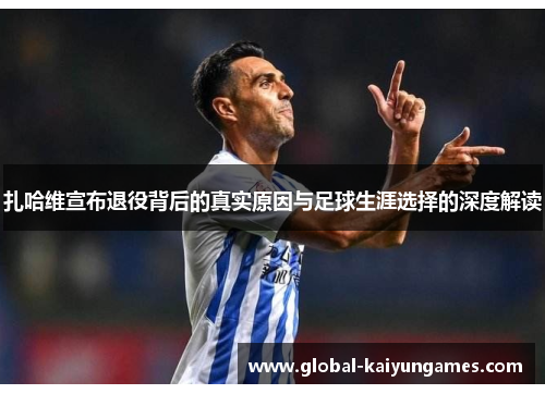 扎哈维宣布退役背后的真实原因与足球生涯选择的深度解读