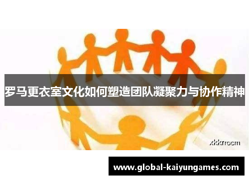 罗马更衣室文化如何塑造团队凝聚力与协作精神