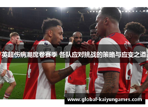 英超伤病潮席卷赛季 各队应对挑战的策略与应变之道