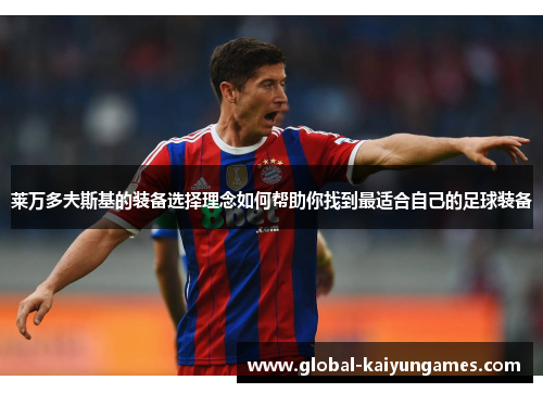 莱万多夫斯基的装备选择理念如何帮助你找到最适合自己的足球装备